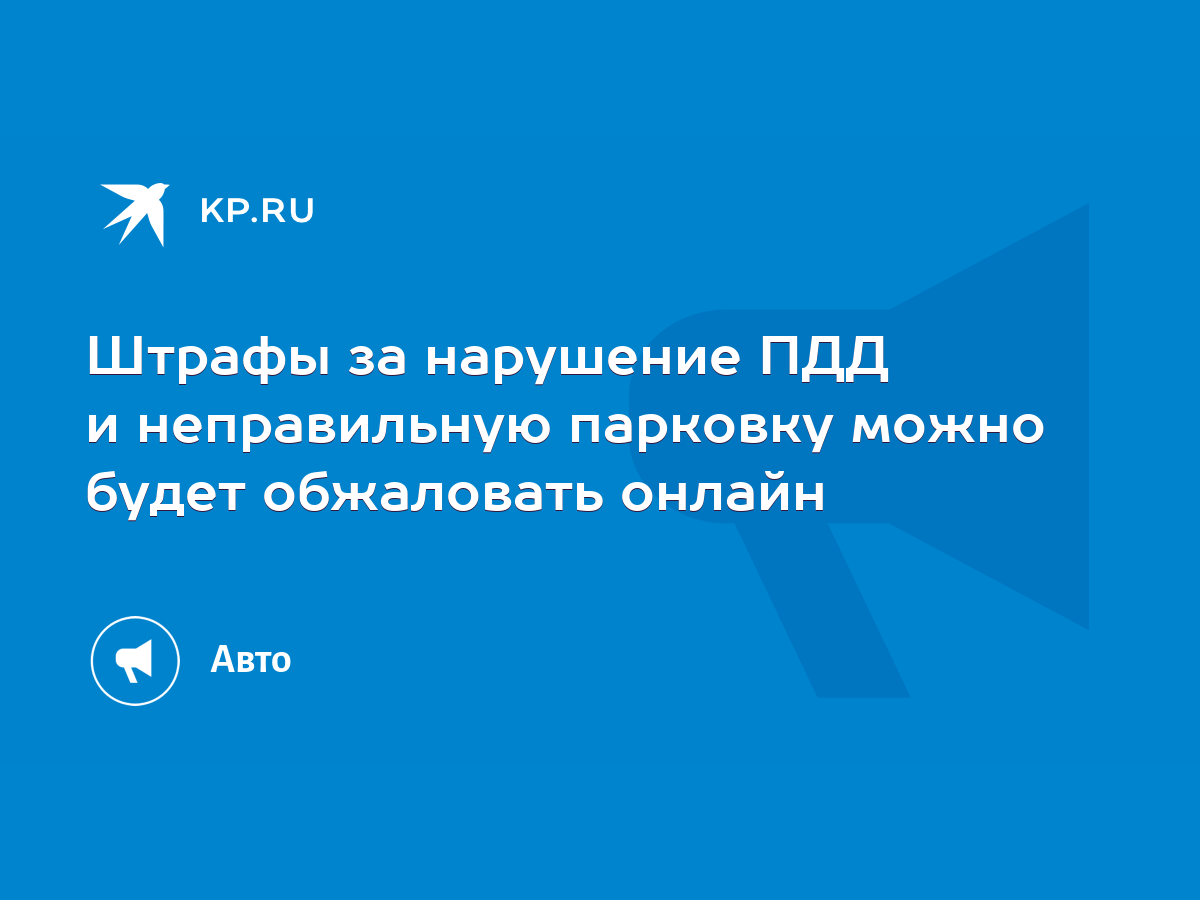 Штрафы за нарушение ПДД и неправильную парковку можно будет обжаловать  онлайн - KP.RU