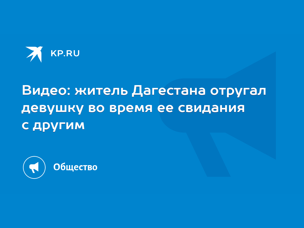 Видео: житель Дагестана отругал девушку во время ее свидания с другим -  KP.RU