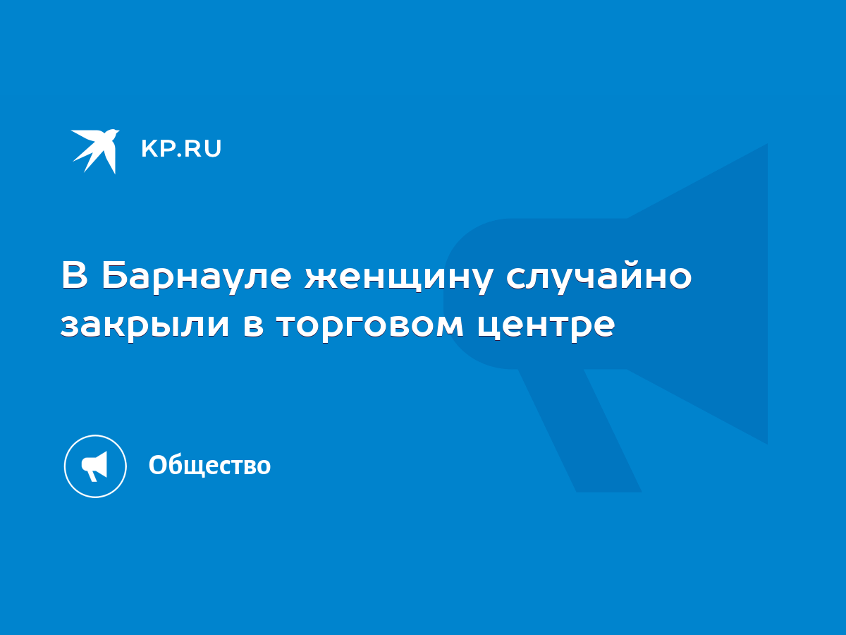 В Барнауле женщину случайно закрыли в торговом центре - KP.RU