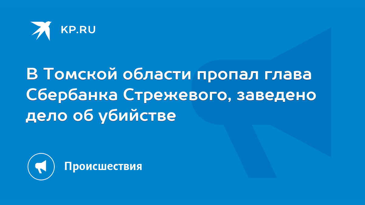 В Томской области пропал глава Сбербанка Стрежевого, заведено дело об  убийстве - KP.RU