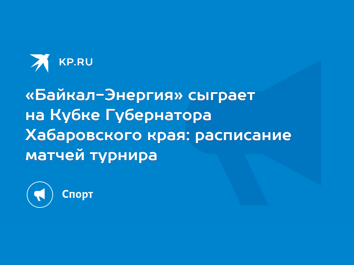 Байкал-Энергия» сыграет на Кубке Губернатора Хабаровского края: расписание  матчей турнира - KP.RU