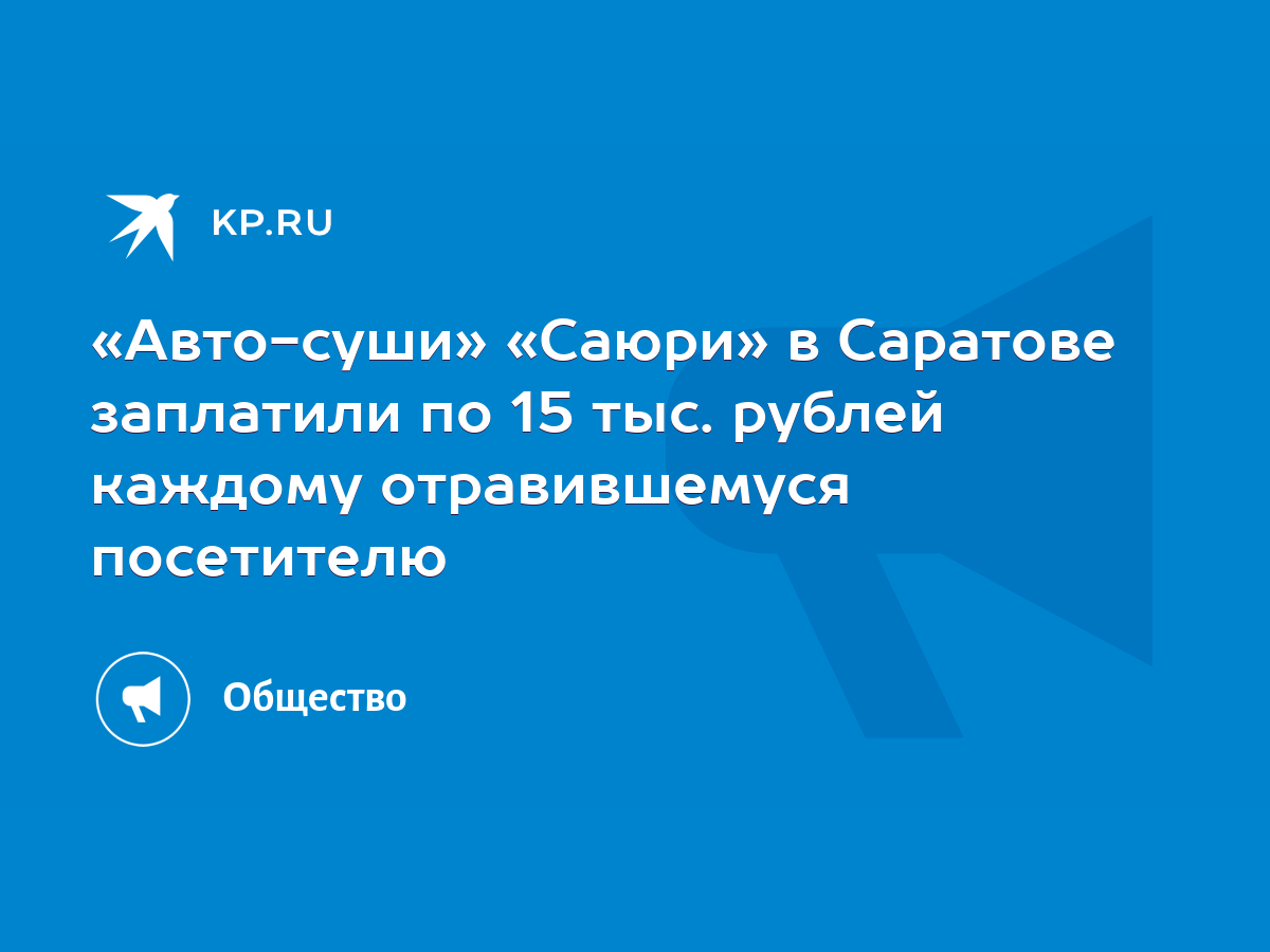 Авто-суши» «Саюри» в Саратове заплатили по 15 тыс. рублей каждому  отравившемуся посетителю - KP.RU