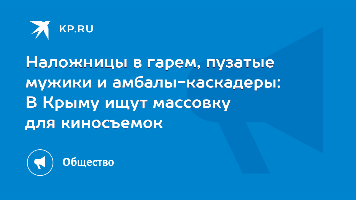 Наложницы в гарем, пузатые мужики и амбалы-каскадеры: В Крыму ищут массовку  для киносъемок - KP.RU