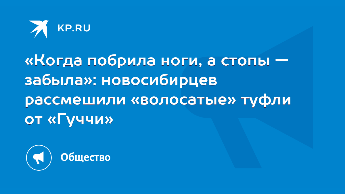 Когда побрила ноги, а стопы — забыла»: новосибирцев рассмешили «волосатые»  туфли от «Гуччи» - KP.RU