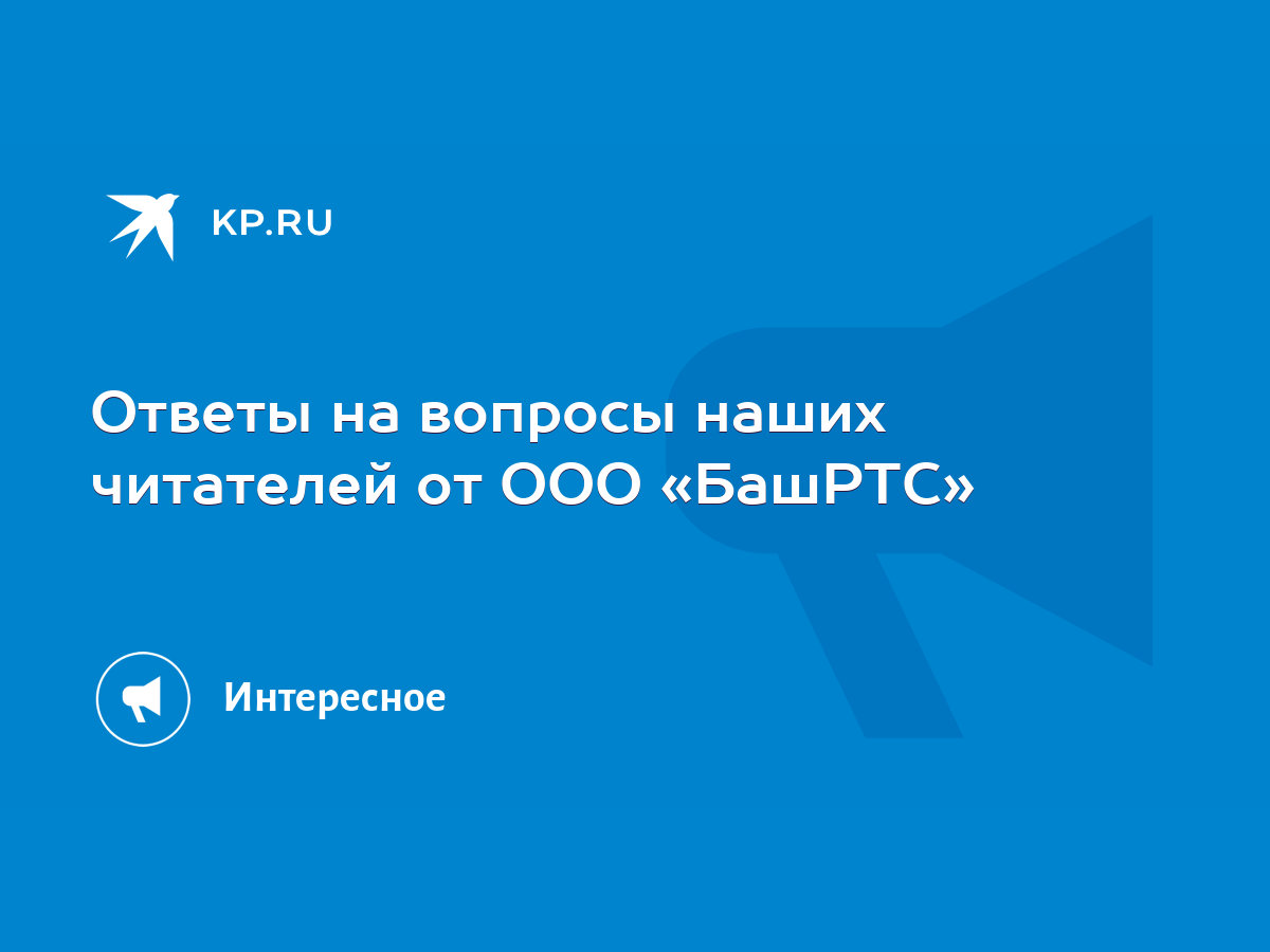 Ответы на вопросы наших читателей от ООО «БашРТС» - KP.RU