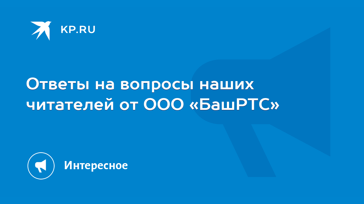 Ответы на вопросы наших читателей от ООО «БашРТС» - KP.RU