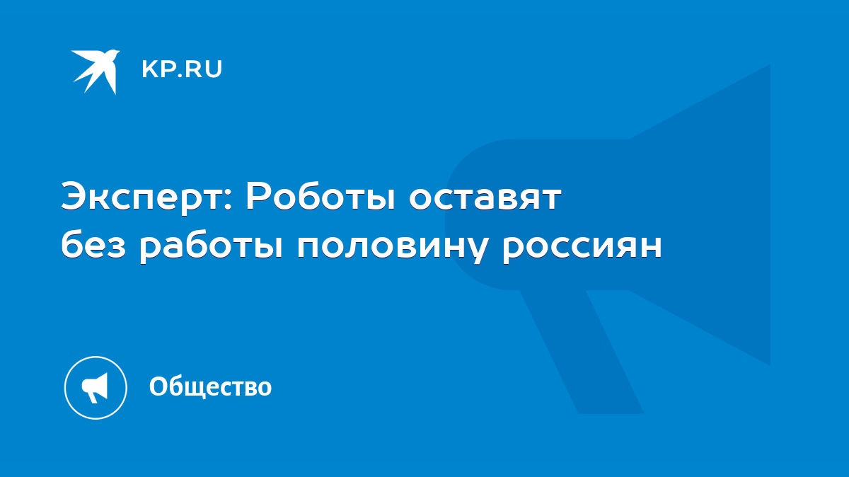 Эксперт: Роботы оставят без работы половину россиян - KP.RU