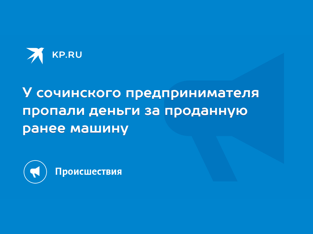 У сочинского предпринимателя пропали деньги за проданную ранее машину -  KP.RU