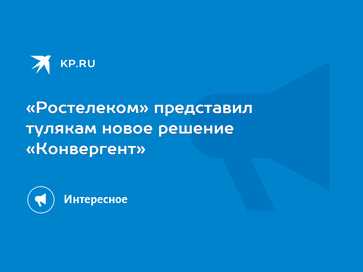 Ростелеком» представил тулякам новое решение «Конвергент» - KP.RU