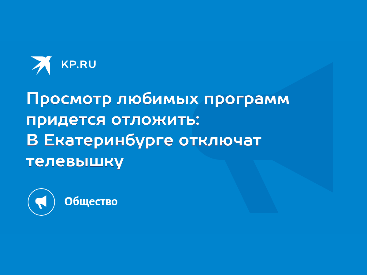 Просмотр любимых программ придется отложить: В Екатеринбурге отключат  телевышку - KP.RU