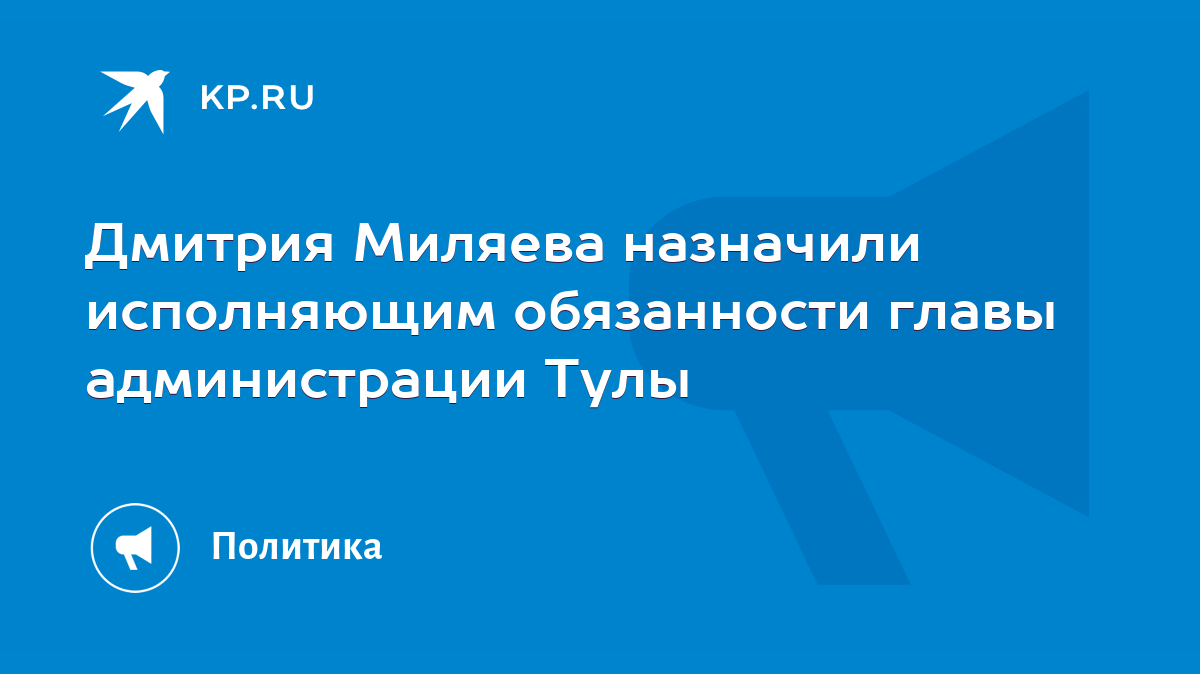 Дмитрия Миляева назначили исполняющим обязанности главы администрации Тулы  - KP.RU