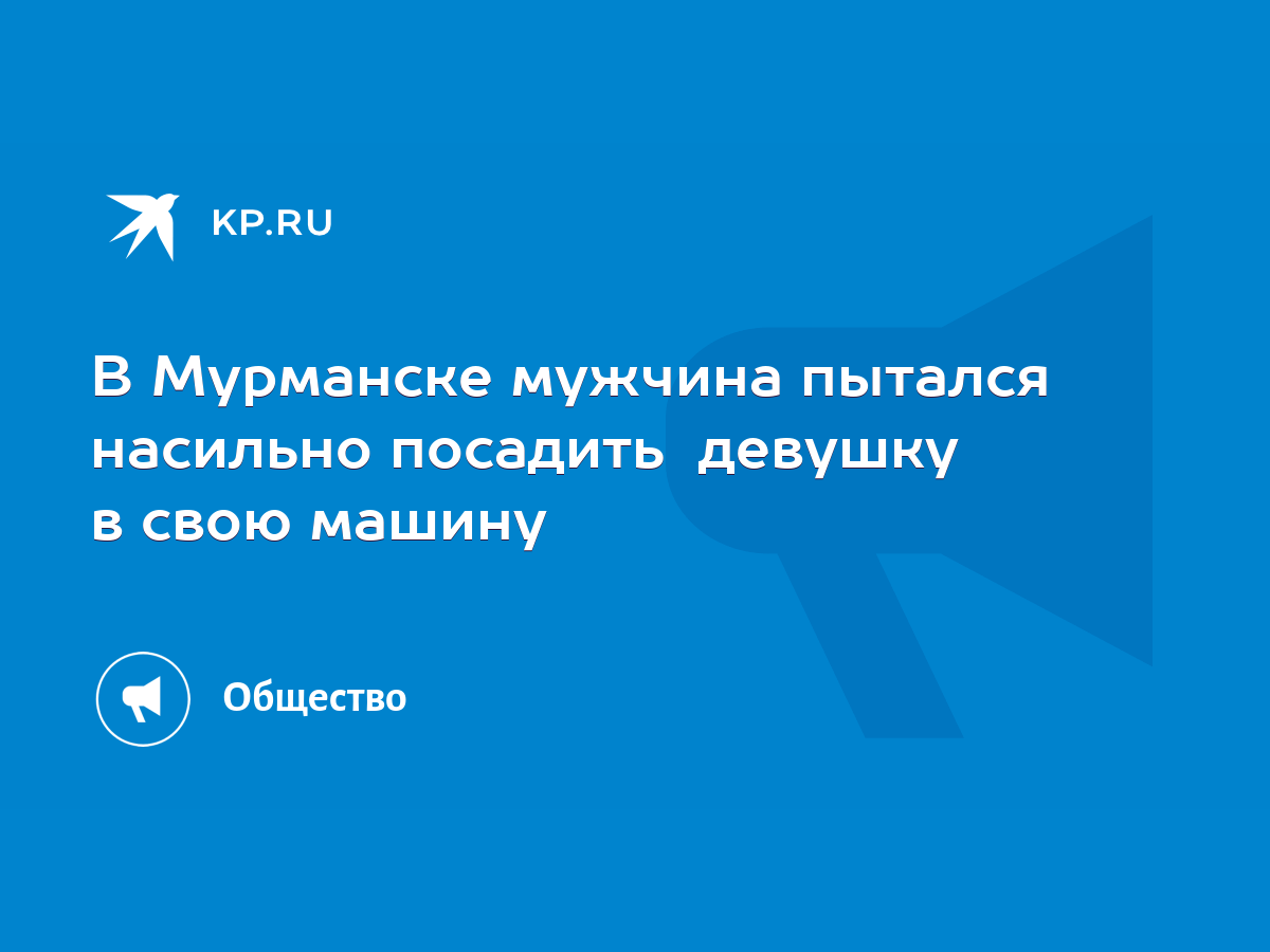 В Мурманске мужчина пытался насильно посадить девушку в свою машину - KP.RU