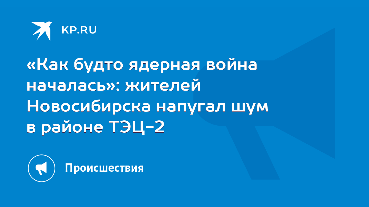 Как будто ядерная война началась»: жителей Новосибирска напугал шум в  районе ТЭЦ-2 - KP.RU