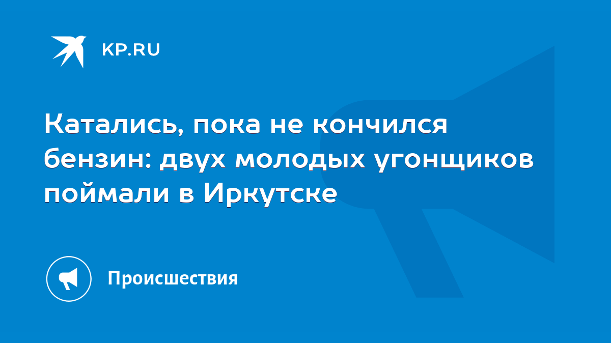 Катались, пока не кончился бензин: двух молодых угонщиков поймали в  Иркутске - KP.RU