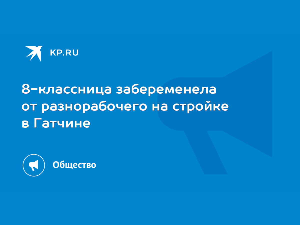 8-классница забеременела от разнорабочего на стройке в Гатчине - KP.RU