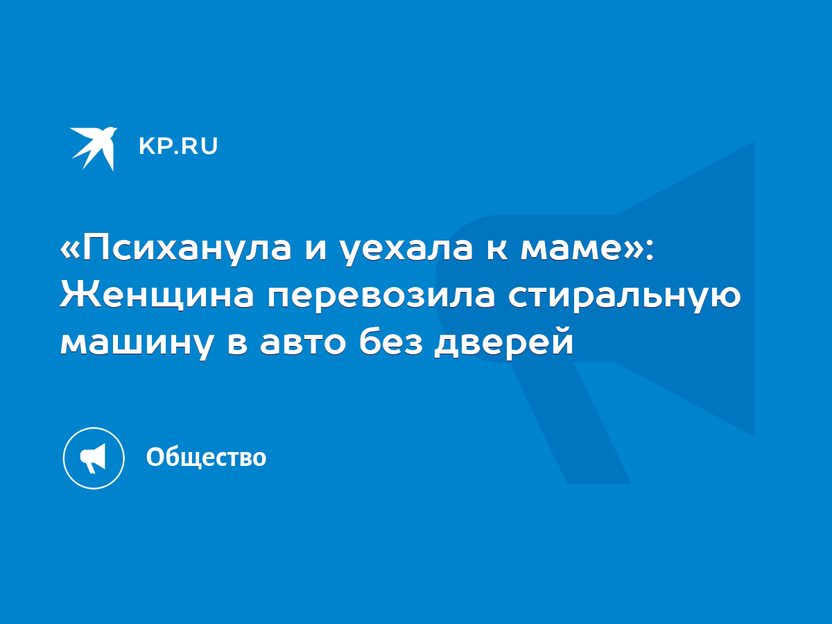 Психанула и уехала к маме»: Женщина перевозила стиральную машину в авто без  дверей - KP.RU