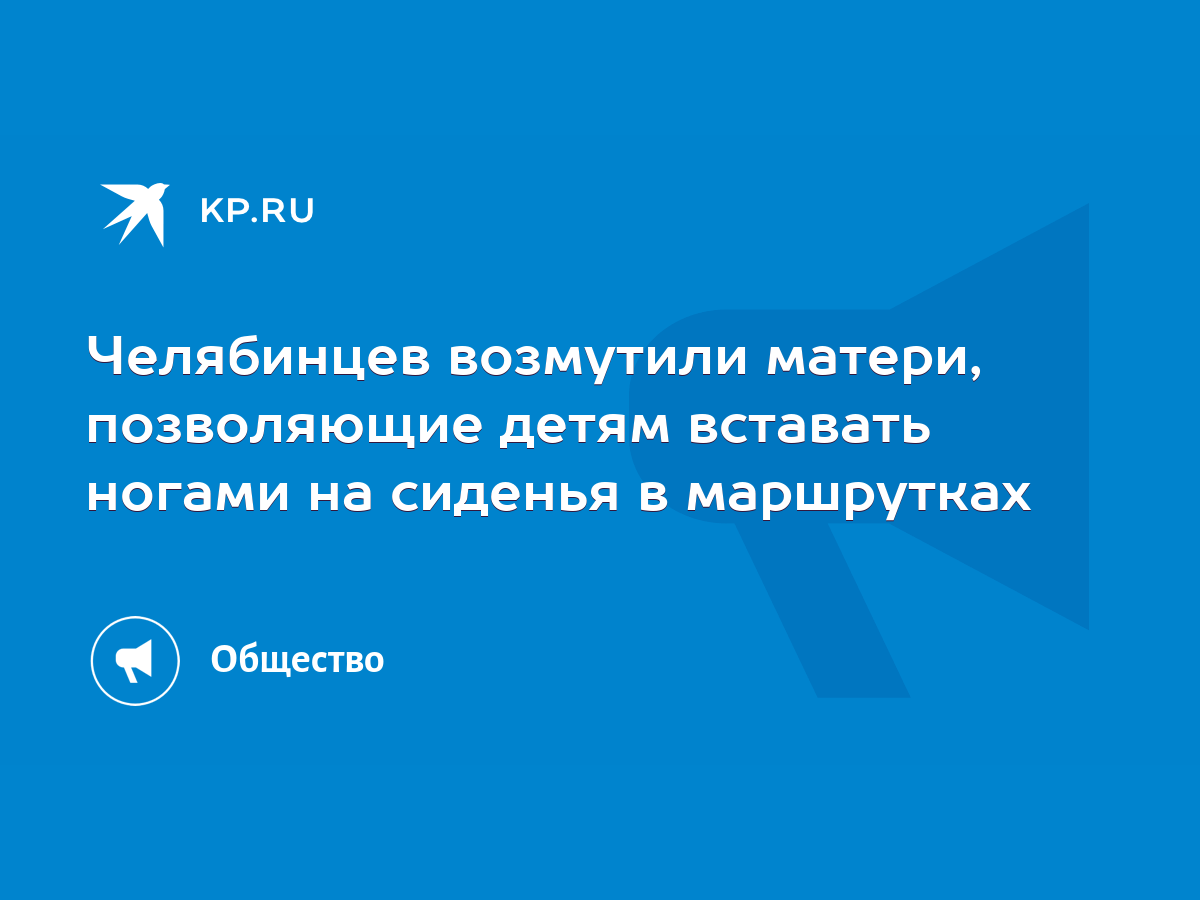 Челябинцев возмутили матери, позволяющие детям вставать ногами на сиденья в  маршрутках - KP.RU