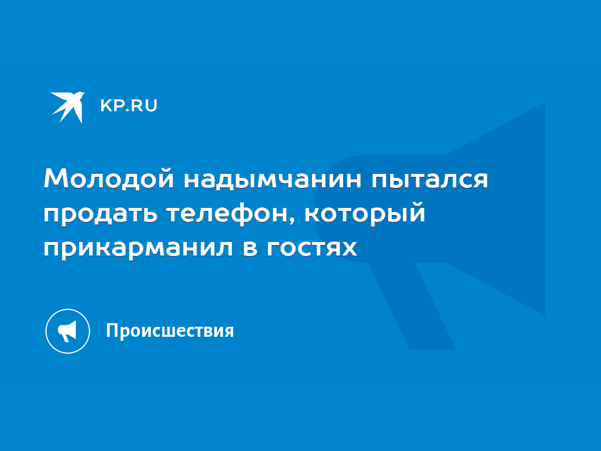 Молодой надымчанин пытался продать телефон, который прикарманил в гостях -  KP.RU