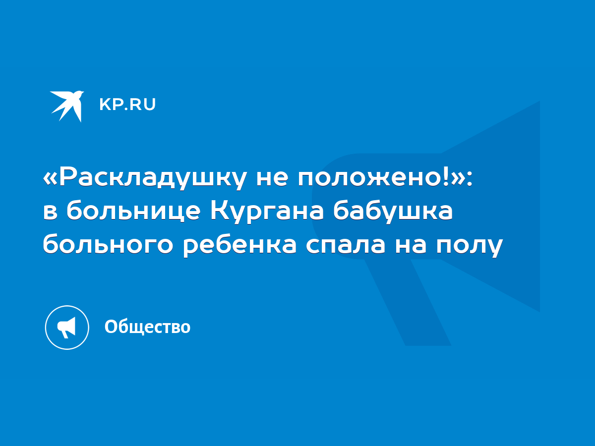 Раскладушку не положено!»: в больнице Кургана бабушка больного ребенка  спала на полу - KP.RU