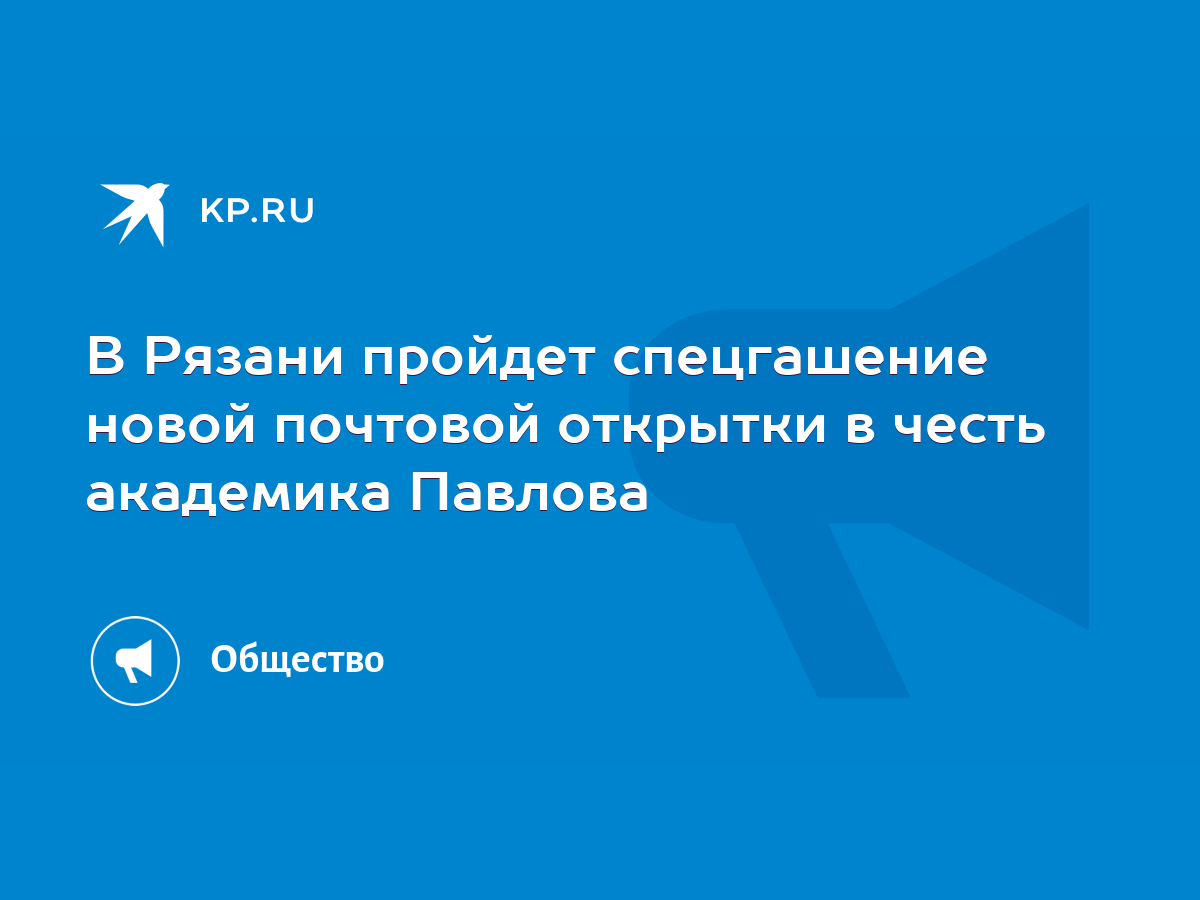 В Рязани пройдет спецгашение новой почтовой открытки в честь академика  Павлова - KP.RU