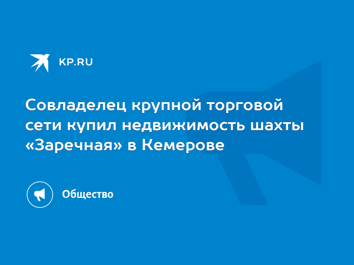 Совладелец крупной торговой сети купил недвижимость шахты «Заречная» в  Кемерове - KP.RU