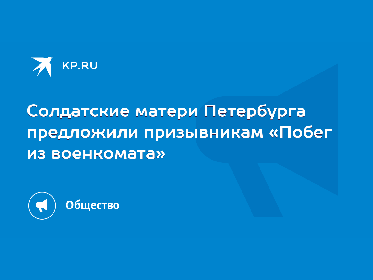 Солдатские матери Петербурга предложили призывникам «Побег из военкомата» -  KP.RU