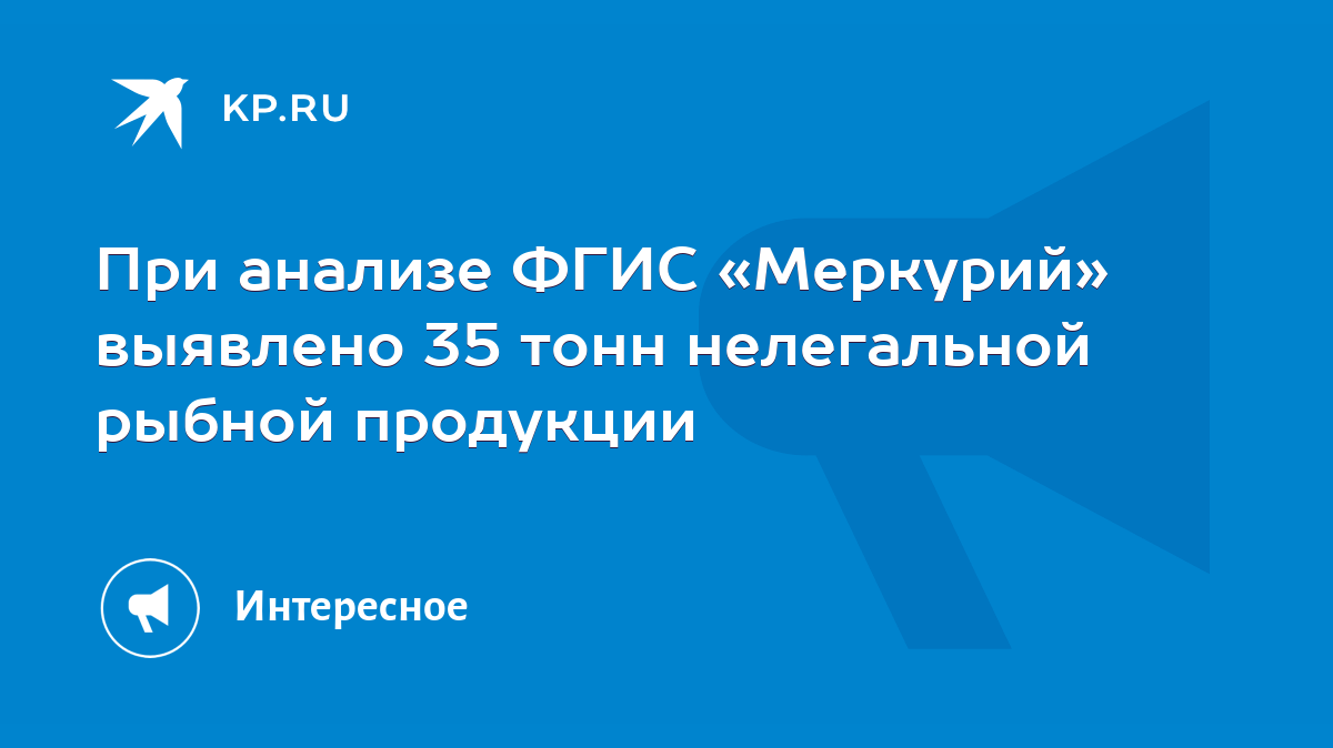 При анализе ФГИС «Меркурий» выявлено 35 тонн нелегальной рыбной продукции -  KP.RU