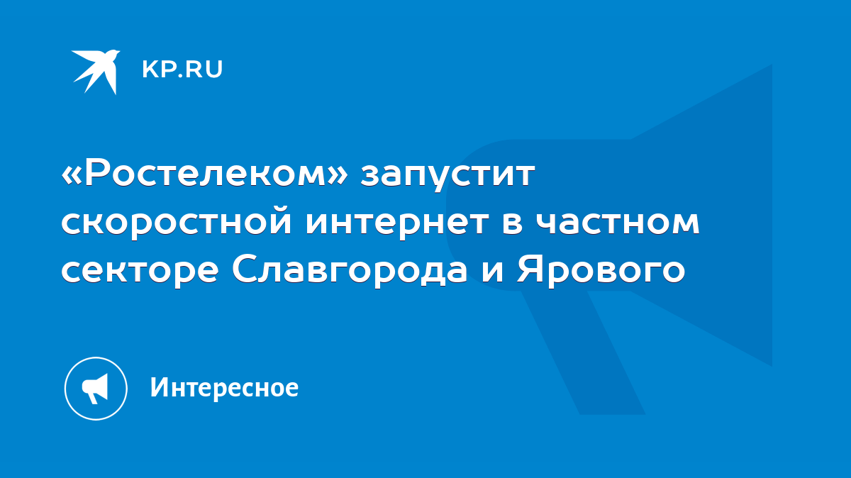 Ростелеком» запустит скоростной интернет в частном секторе Славгорода и  Ярового - KP.RU