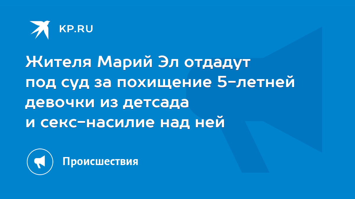 Жителя Марий Эл отдадут под суд за похищение 5-летней девочки из детсада и  секс-насилие над ней - KP.RU