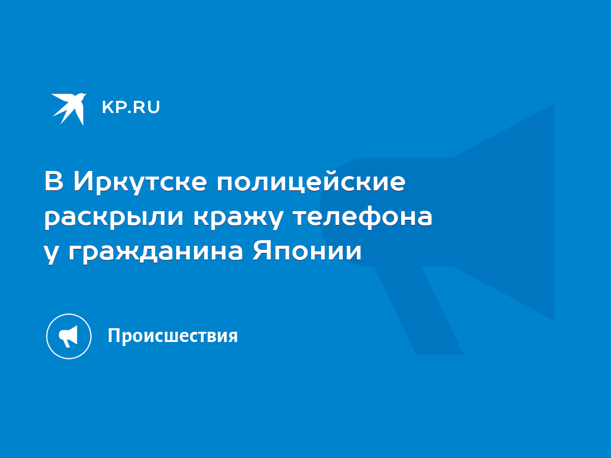 В Иркутске полицейские раскрыли кражу телефона у гражданина Японии - KP.RU