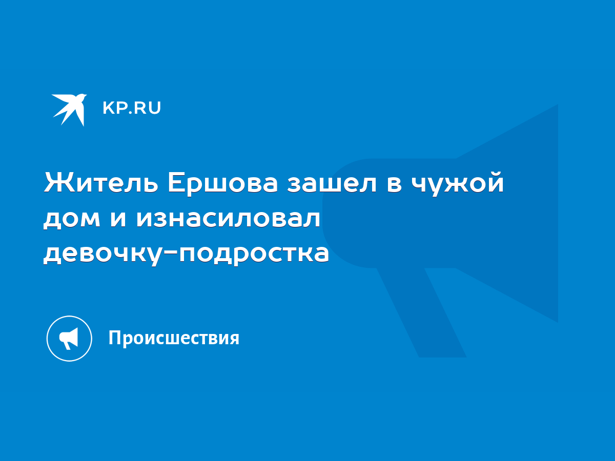 Житель Ершова зашел в чужой дом и изнасиловал девочку-подростка - KP.RU