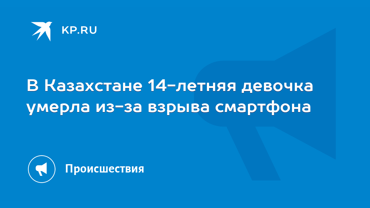 В Казахстане 14-летняя девочка умерла из-за взрыва смартфона - KP.RU