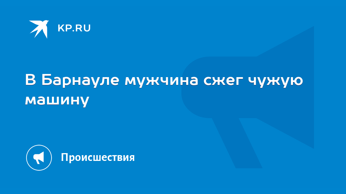 В Барнауле мужчина сжег чужую машину - KP.RU