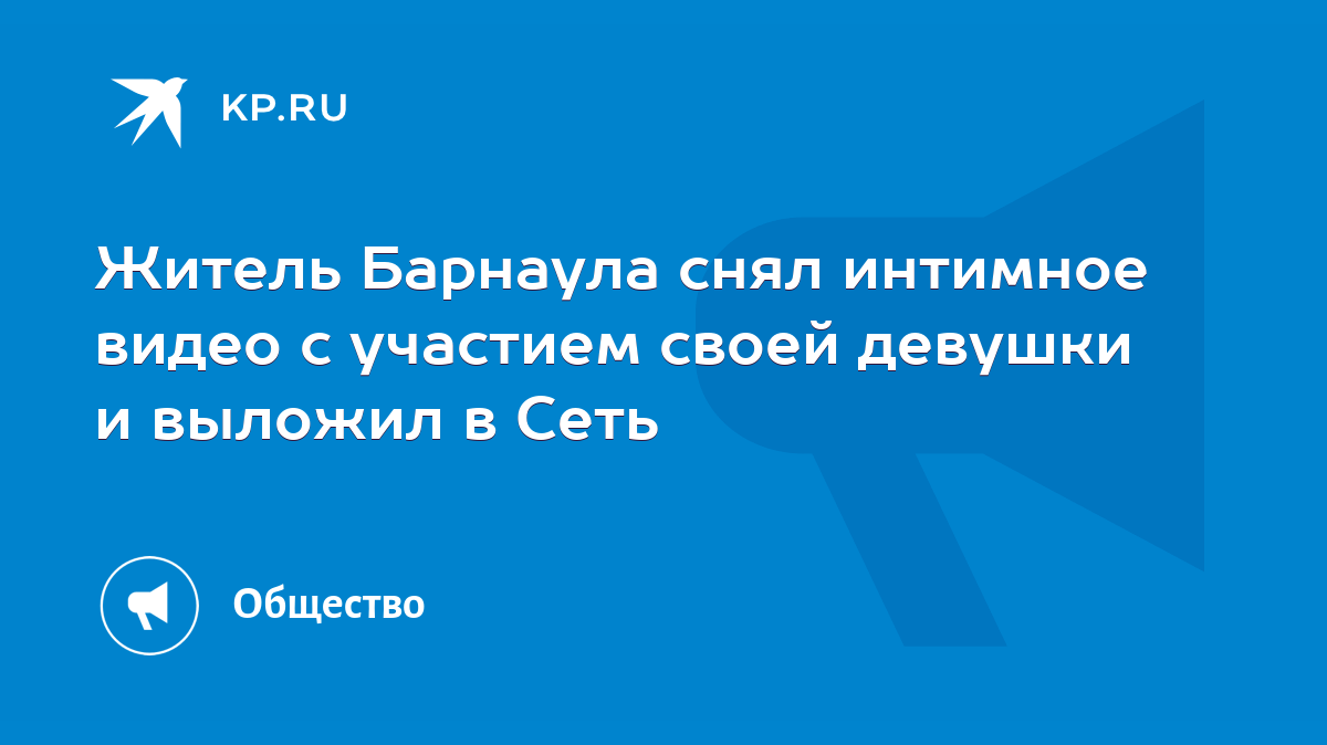 Житель Барнаула снял интимное видео с участием своей девушки и выложил в  Сеть - KP.RU