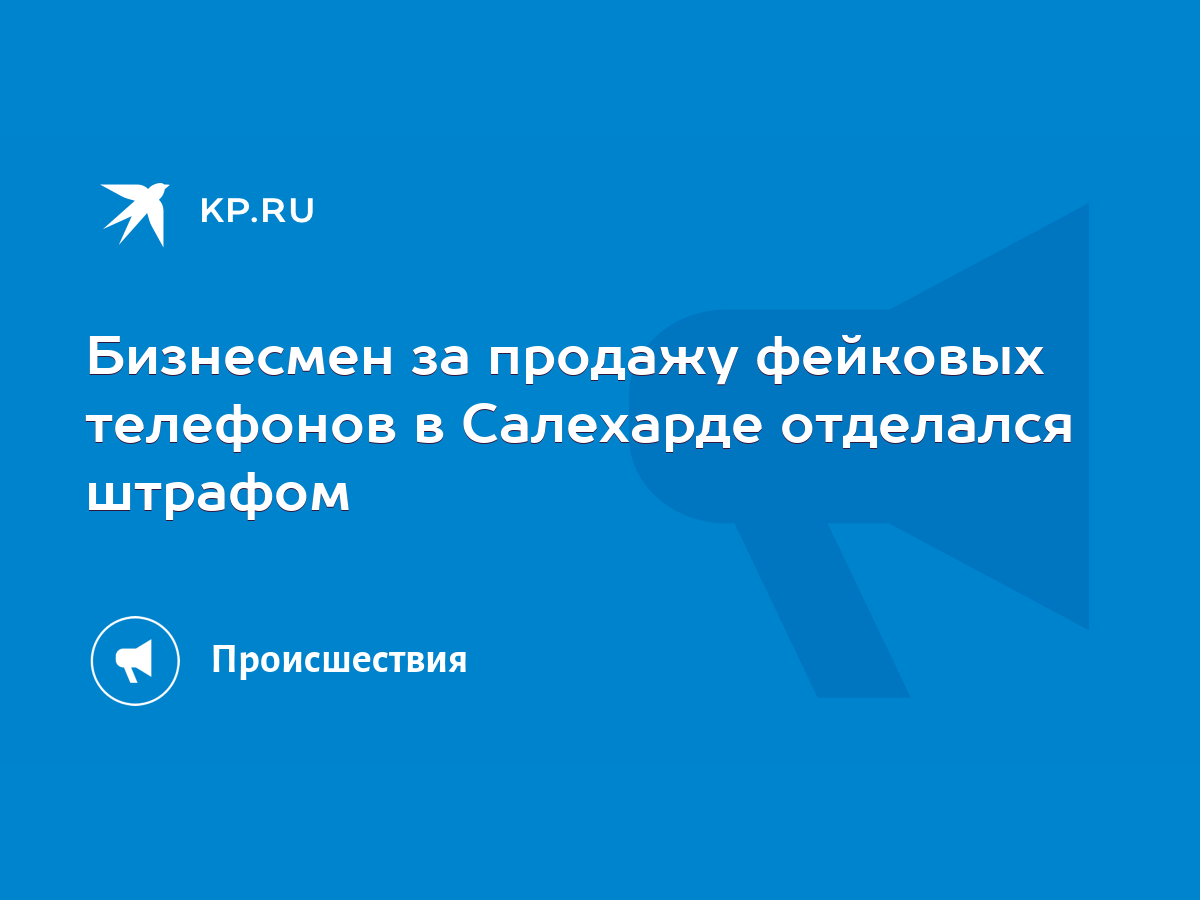 Бизнесмен за продажу фейковых телефонов в Салехарде отделался штрафом -  KP.RU