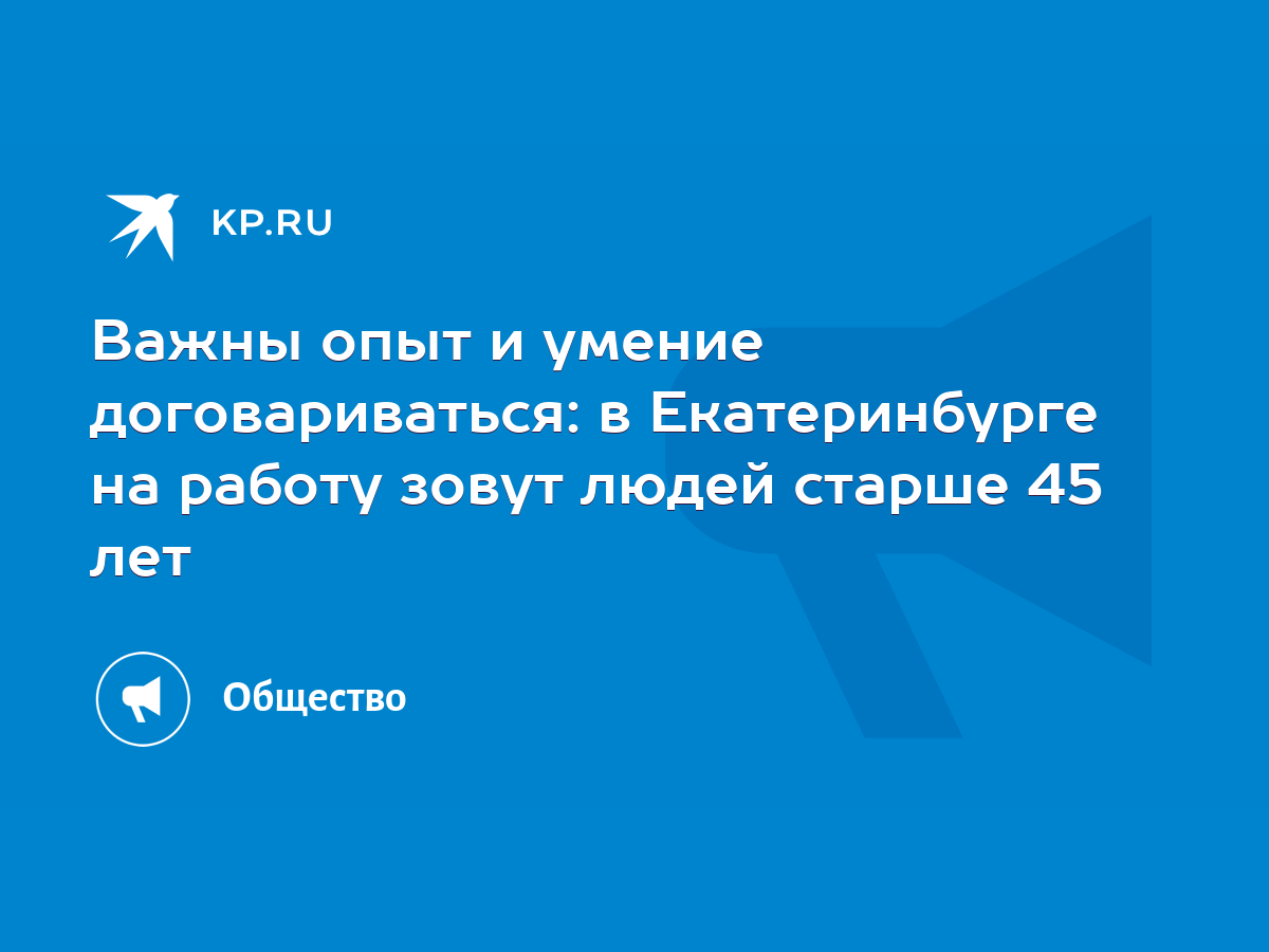 Важны опыт и умение договариваться: в Екатеринбурге на работу зовут людей  старше 45 лет - KP.RU