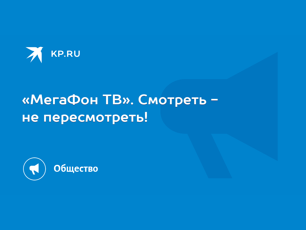 МегаФон ТВ». Смотреть - не пересмотреть! - KP.RU