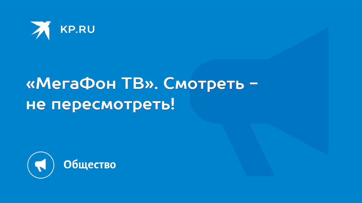 МегаФон ТВ». Смотреть - не пересмотреть! - KP.RU