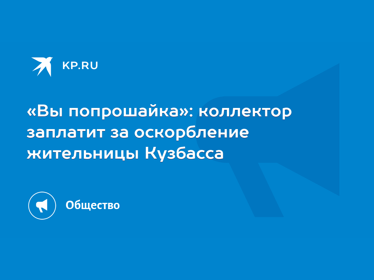 Вы попрошайка»: коллектор заплатит за оскорбление жительницы Кузбасса -  KP.RU