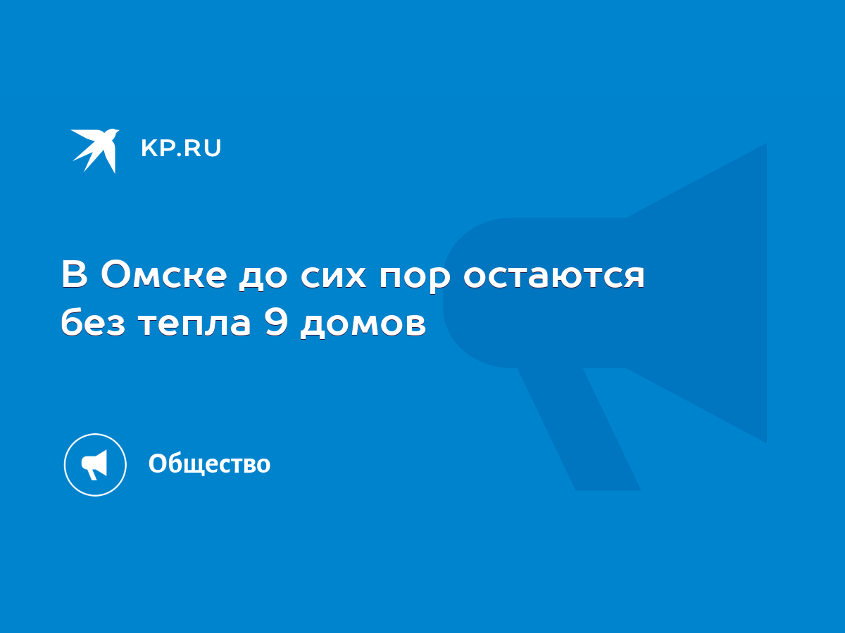 В Омске до сих пор остаются без тепла 9 домов - KP.RU