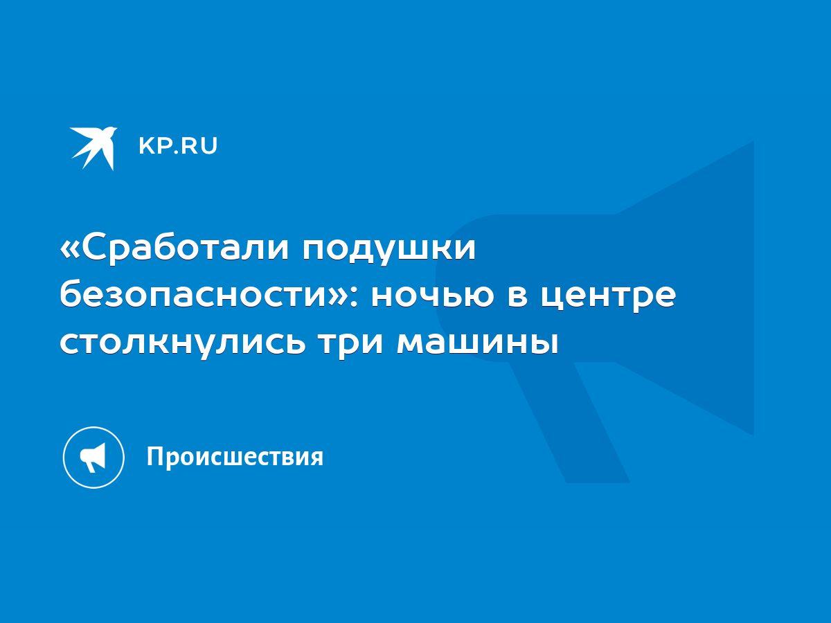 Сработали подушки безопасности»: ночью в центре столкнулись три машины -  KP.RU