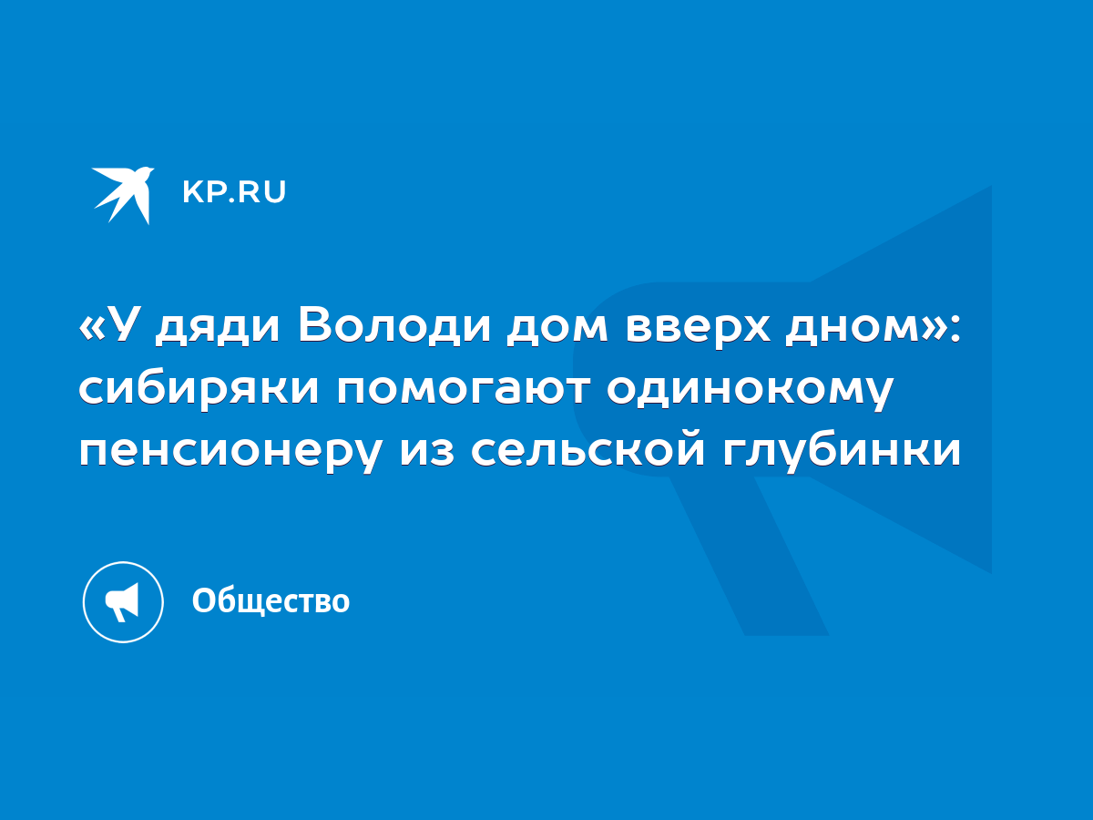 У дяди Володи дом вверх дном»: сибиряки помогают одинокому пенсионеру из  сельской глубинки - KP.RU