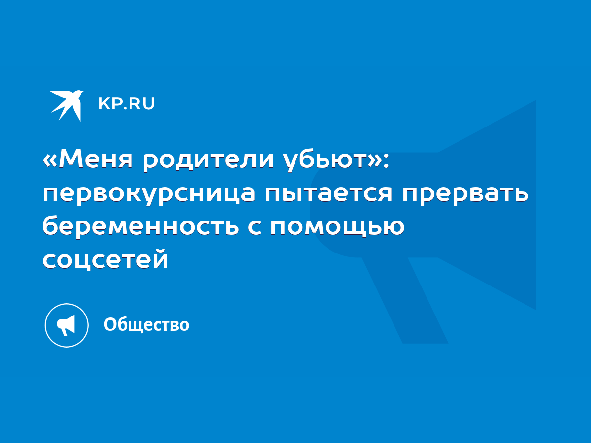 «Меня родители убьют»: первокурсница пытается прервать беременность с  помощью соцсетей - KP.RU