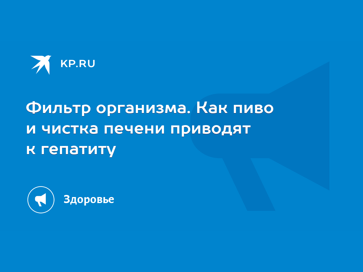 Фильтр организма. Как пиво и чистка печени приводят к гепатиту - KP.RU