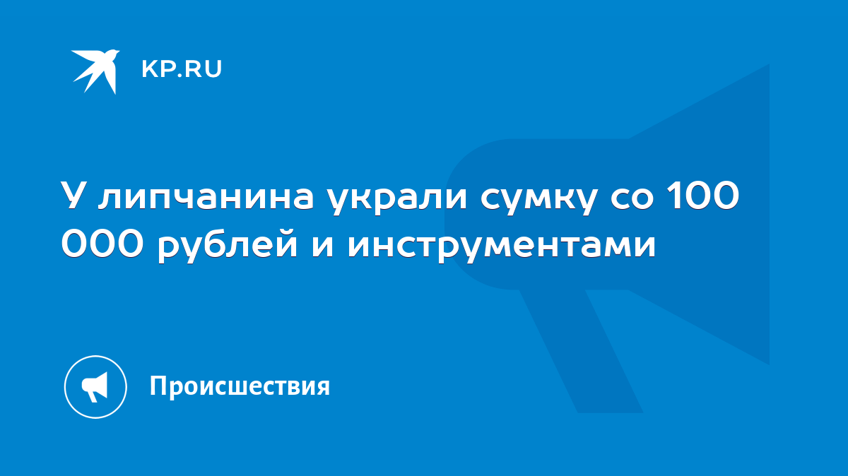 У липчанина украли сумку со 100 000 рублей и инструментами - KP.RU