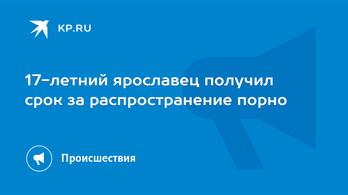 17-летний ярославец получил срок за распространение порно - KP.RU