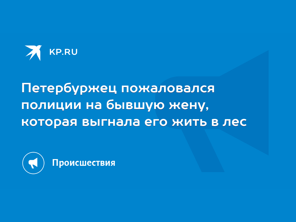 Петербуржец пожаловался полиции на бывшую жену, которая выгнала его жить в  лес - KP.RU