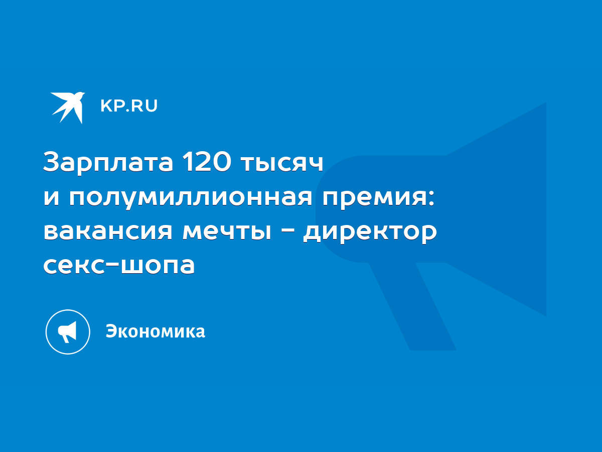 Зарплата 120 тысяч и полумиллионная премия: вакансия мечты - директор  секс-шопа - KP.RU