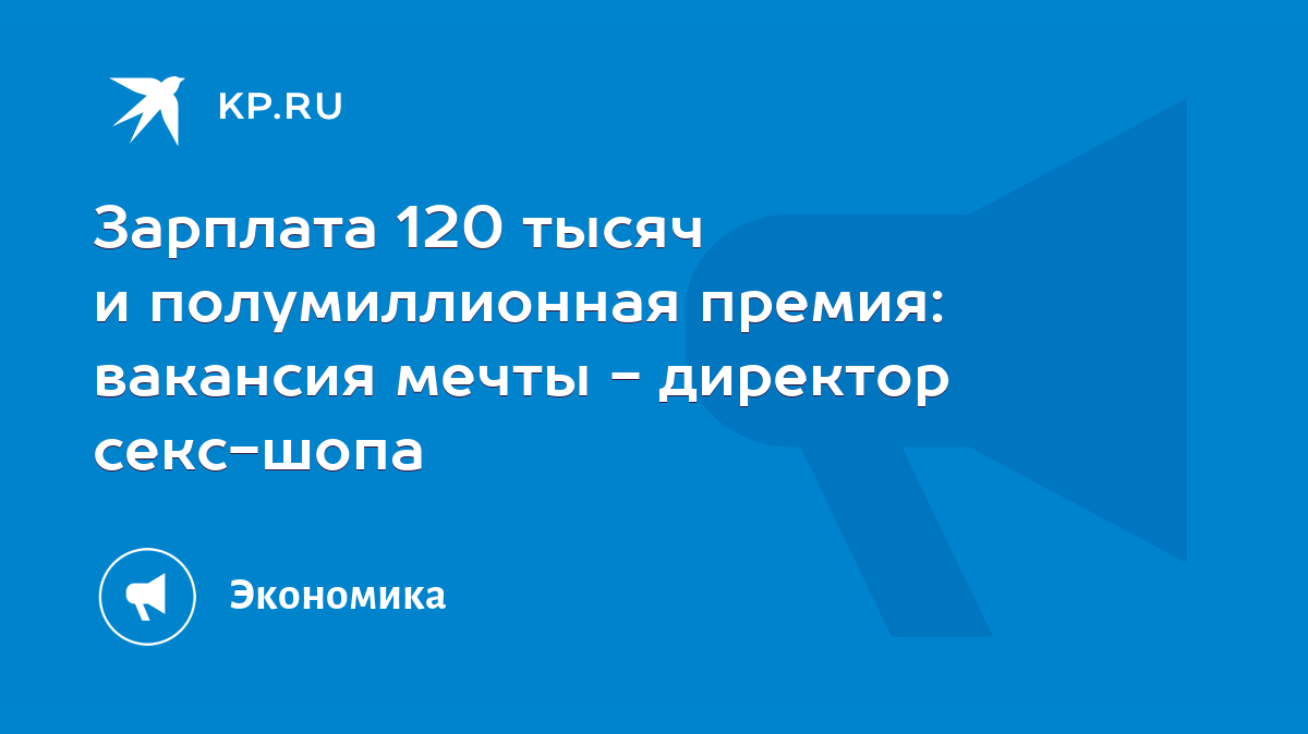 Зарплата 120 тысяч и полумиллионная премия: вакансия мечты - директор  секс-шопа - KP.RU