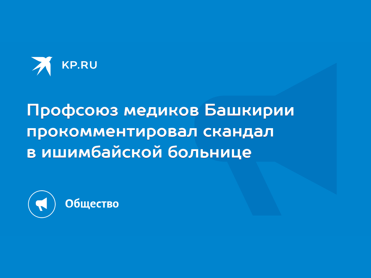 Профсоюз медиков Башкирии прокомментировал скандал в ишимбайской больнице -  KP.RU